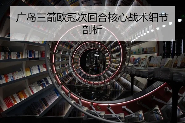 广岛三箭欧冠次回合核心战术细节剖析