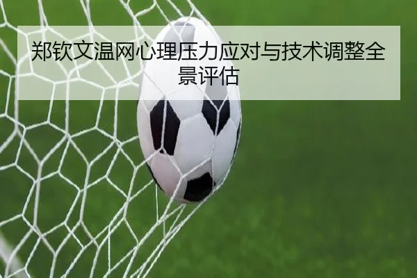 郑钦文温网心理压力应对与技术调整全景评估